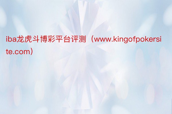 iba龙虎斗博彩平台评测（www.kingofpokersite.com）