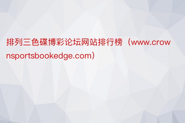 排列三色碟博彩论坛网站排行榜（www.crownsportsbookedge.com）