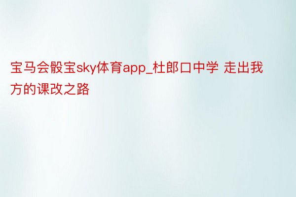 宝马会骰宝sky体育app_杜郎口中学 走出我方的课改之路