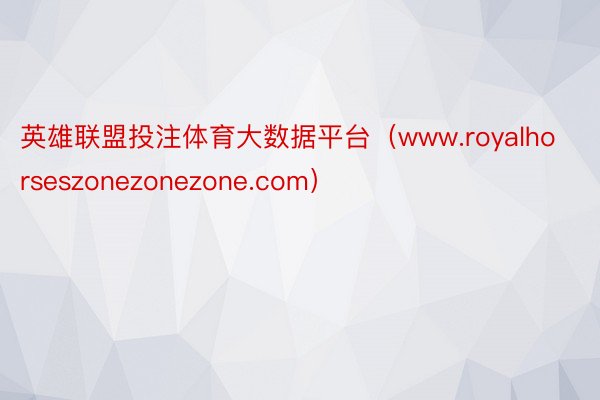 英雄联盟投注体育大数据平台（www.royalhorseszonezonezone.com）