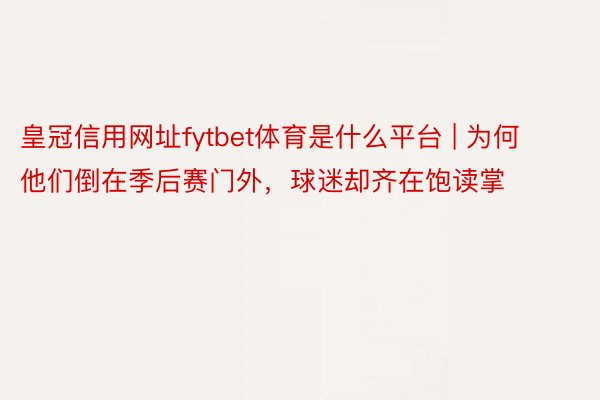 皇冠信用网址fytbet体育是什么平台 | 为何他们倒在季后赛门外，球迷却齐在饱读掌