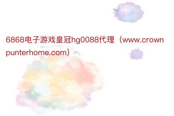 6868电子游戏皇冠hg0088代理（www.crownpunterhome.com）