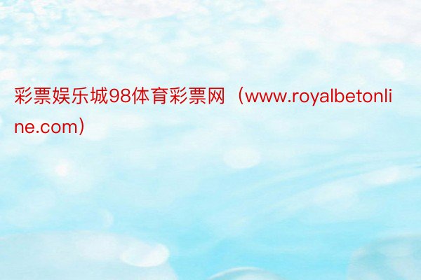 彩票娱乐城98体育彩票网（www.royalbetonline.com）