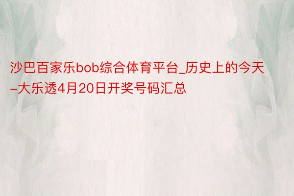 沙巴百家乐bob综合体育平台_历史上的今天-大乐透4月20日开奖号码汇总