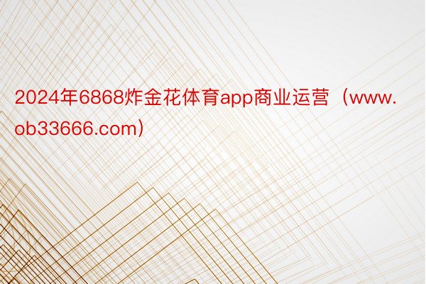 2024年6868炸金花体育app商业运营（www.ob33666.com）