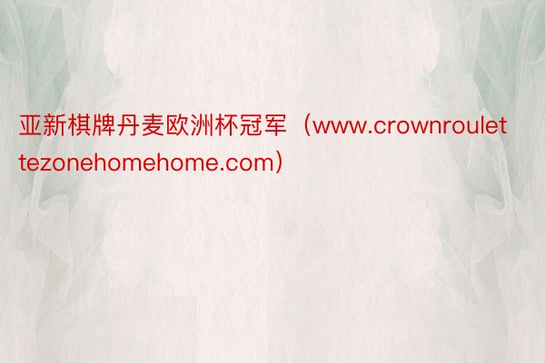 亚新棋牌丹麦欧洲杯冠军（www.crownroulettezonehomehome.com）