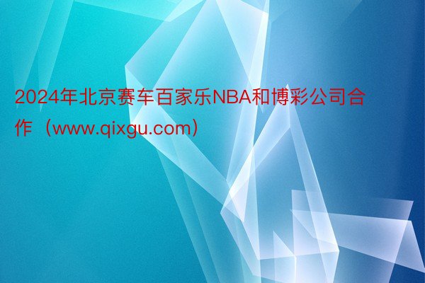 2024年北京赛车百家乐NBA和博彩公司合作（www.qixgu.com）