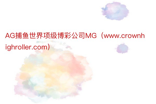 AG捕鱼世界项级博彩公司MG（www.crownhighroller.com）