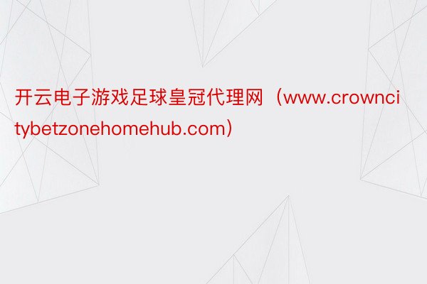 开云电子游戏足球皇冠代理网（www.crowncitybetzonehomehub.com）