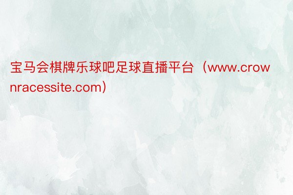 宝马会棋牌乐球吧足球直播平台（www.crownracessite.com）