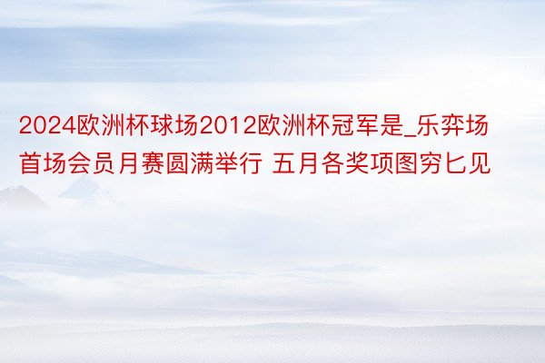 2024欧洲杯球场2012欧洲杯冠军是_乐弈场首场会员月赛圆满举行 五月各奖项图穷匕见