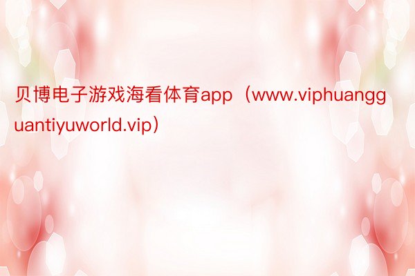 贝博电子游戏海看体育app（www.viphuangguantiyuworld.vip）