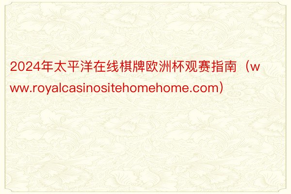 2024年太平洋在线棋牌欧洲杯观赛指南（www.royalcasinositehomehome.com）