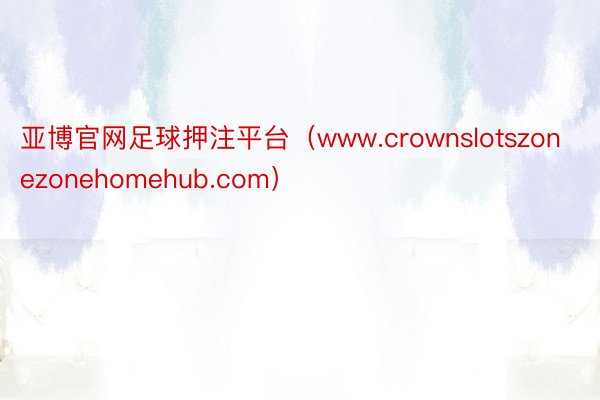 亚博官网足球押注平台（www.crownslotszonezonehomehub.com）