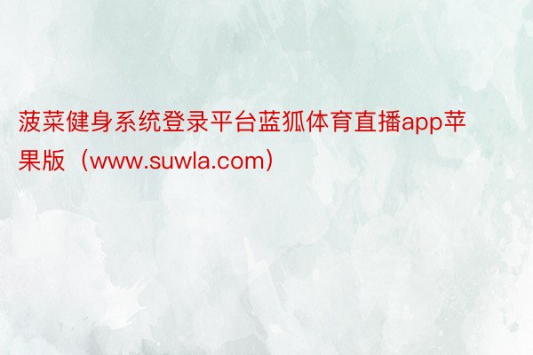 菠菜健身系统登录平台蓝狐体育直播app苹果版（www.suwla.com）