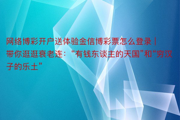 网络博彩开户送体验金信博彩票怎么登录 | 带你逛逛衰老连：“有钱东谈主的天国”和“穷汉子的乐土”