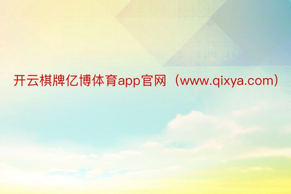 开云棋牌亿博体育app官网（www.qixya.com）