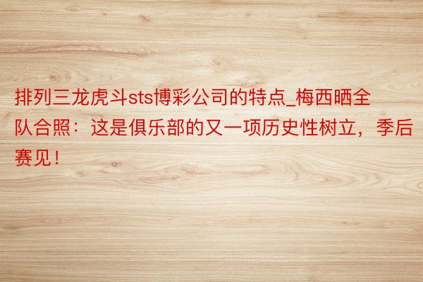 排列三龙虎斗sts博彩公司的特点_梅西晒全队合照：这是俱乐部的又一项历史性树立，季后赛见！