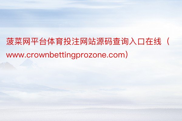 菠菜网平台体育投注网站源码查询入口在线（www.crownbettingprozone.com）