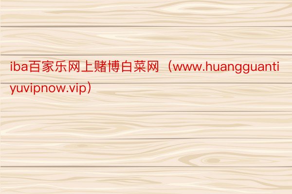 iba百家乐网上赌博白菜网（www.huangguantiyuvipnow.vip）