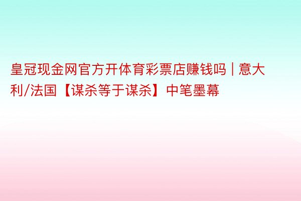 皇冠现金网官方开体育彩票店赚钱吗 | 意大利/法国【谋杀等于谋杀】中笔墨幕