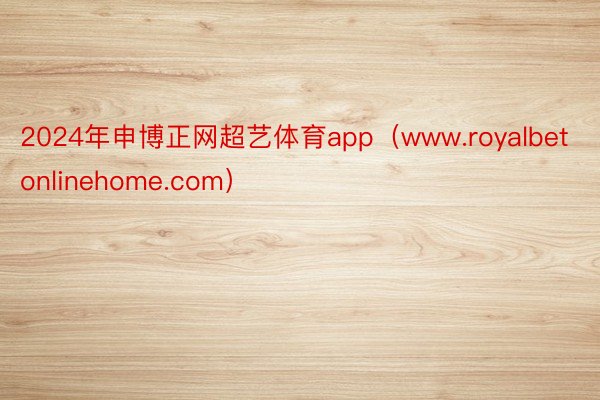 2024年申博正网超艺体育app（www.royalbetonlinehome.com）