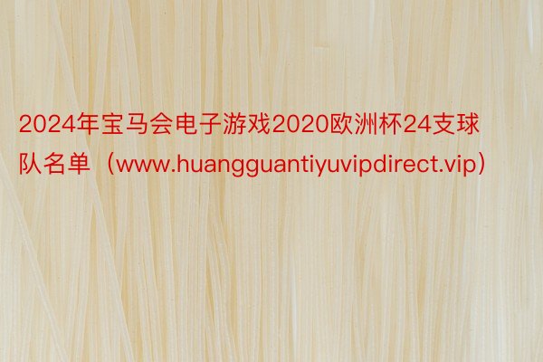 2024年宝马会电子游戏2020欧洲杯24支球队名单（www.huangguantiyuvipdirect.vip）