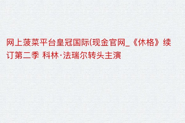 网上菠菜平台皇冠国际(现金官网_《休格》续订第二季 科林·法瑞尔转头主演