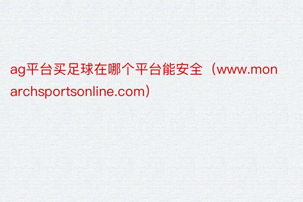 ag平台买足球在哪个平台能安全（www.monarchsportsonline.com）