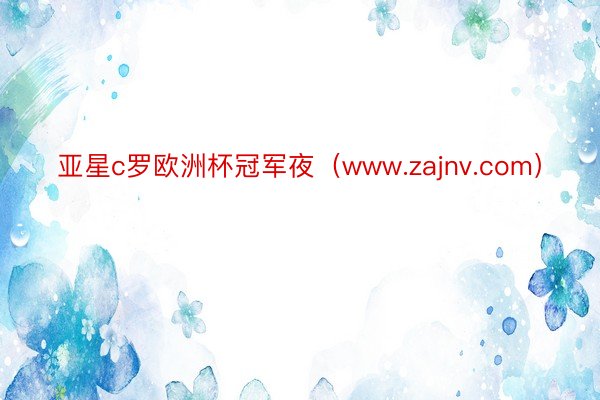 亚星c罗欧洲杯冠军夜（www.zajnv.com）