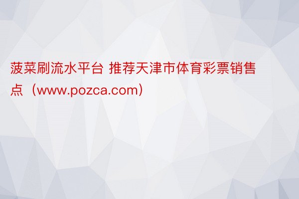 菠菜刷流水平台 推荐天津市体育彩票销售点（www.pozca.com）