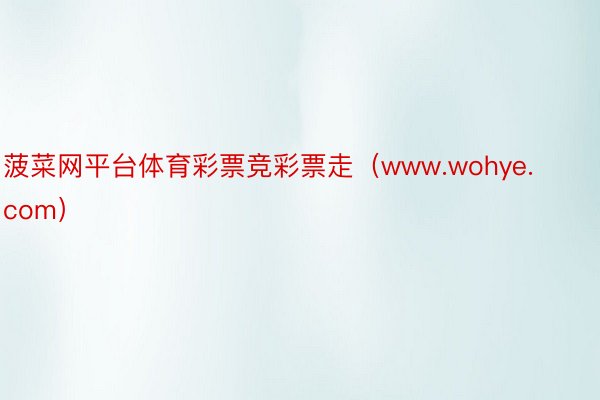 菠菜网平台体育彩票竞彩票走（www.wohye.com）