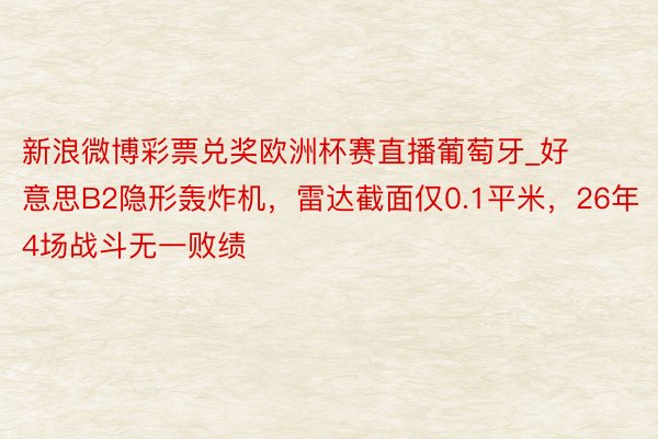 新浪微博彩票兑奖欧洲杯赛直播葡萄牙_好意思B2隐形轰炸机，雷达截面仅0.1平米，26年4场战斗无一败绩