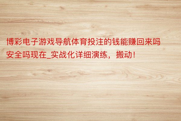 博彩电子游戏导航体育投注的钱能赚回来吗安全吗现在_实战化详细演练，搬动！