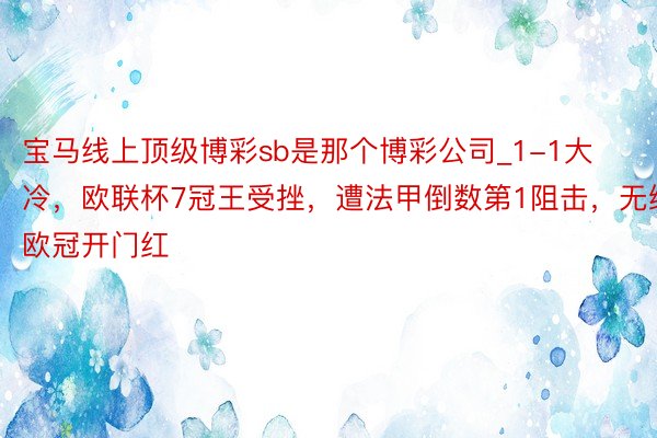 宝马线上顶级博彩sb是那个博彩公司_1-1大冷，欧联杯7冠王受挫，遭法甲倒数第1阻击，无缘欧冠开门红