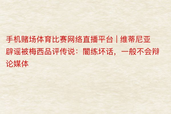 手机赌场体育比赛网络直播平台 | 维蒂尼亚辟谣被梅西品评传说：闇练坏话，一般不会辩论媒体