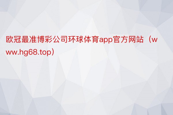 欧冠最准博彩公司环球体育app官方网站（www.hg68.top）