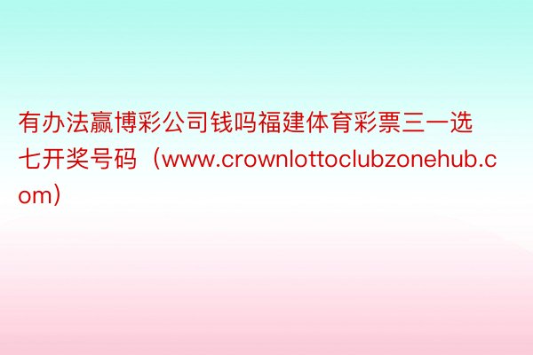 有办法赢博彩公司钱吗福建体育彩票三一选七开奖号码（www.crownlottoclubzonehub.com）