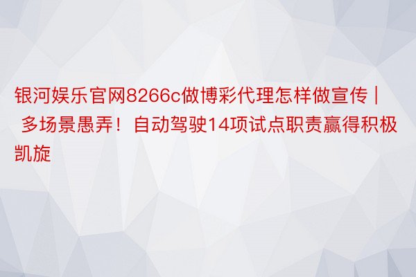 银河娱乐官网8266c做博彩代理怎样做宣传 | 多场景愚弄！自动驾驶14项试点职责赢得积极凯旋