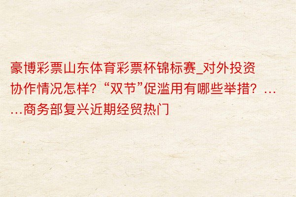 豪博彩票山东体育彩票杯锦标赛_对外投资协作情况怎样？“双节”促滥用有哪些举措？……商务部复兴近期经贸热门