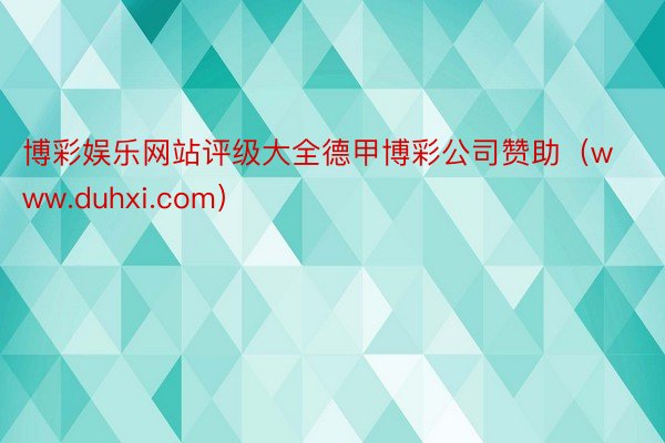 博彩娱乐网站评级大全德甲博彩公司赞助（www.duhxi.com）