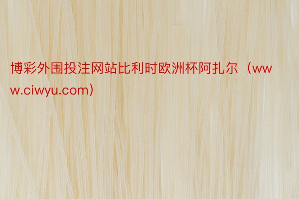 博彩外围投注网站比利时欧洲杯阿扎尔（www.ciwyu.com）