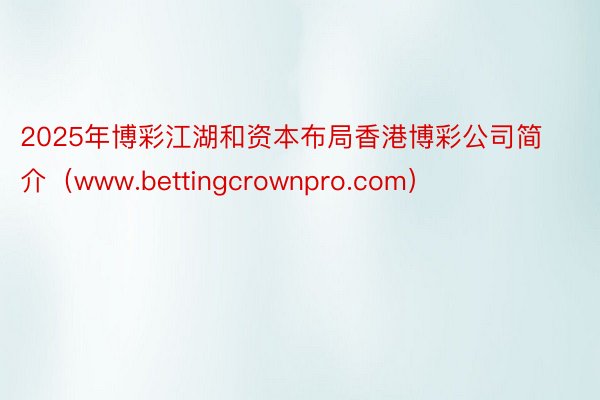 2025年博彩江湖和资本布局香港博彩公司简介（www.bettingcrownpro.com）