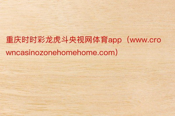 重庆时时彩龙虎斗央视网体育app(www.crowncasinozonehomehome.com)